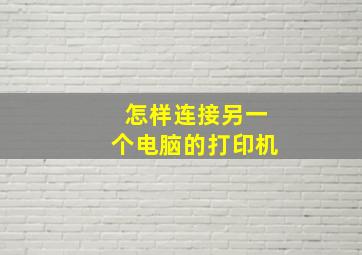 怎样连接另一个电脑的打印机