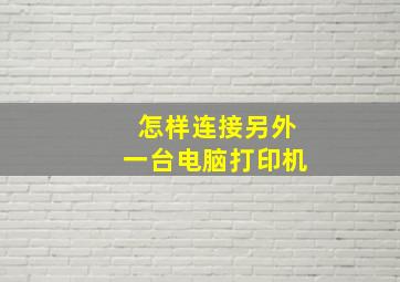 怎样连接另外一台电脑打印机