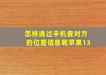 怎样通过手机查对方的位置信息呢苹果13