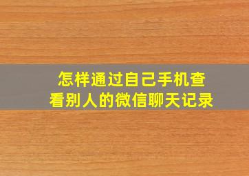 怎样通过自己手机查看别人的微信聊天记录