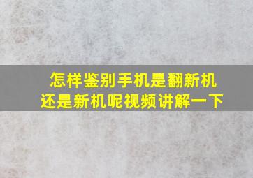 怎样鉴别手机是翻新机还是新机呢视频讲解一下