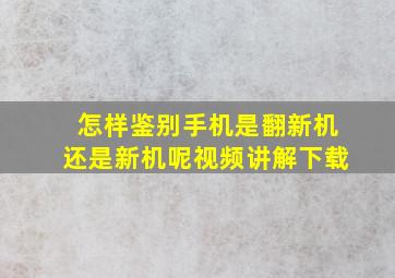 怎样鉴别手机是翻新机还是新机呢视频讲解下载