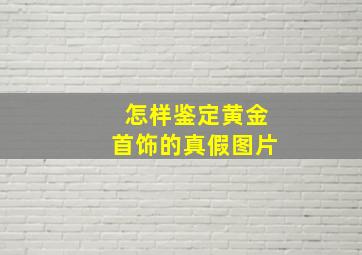 怎样鉴定黄金首饰的真假图片