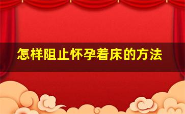 怎样阻止怀孕着床的方法