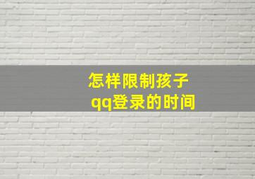 怎样限制孩子qq登录的时间