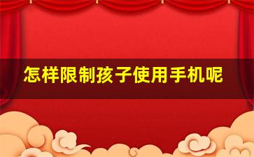 怎样限制孩子使用手机呢