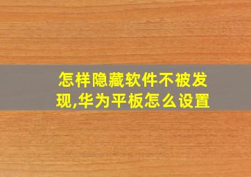 怎样隐藏软件不被发现,华为平板怎么设置