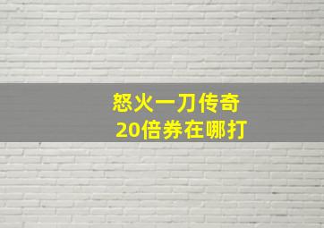 怒火一刀传奇20倍券在哪打