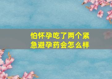 怕怀孕吃了两个紧急避孕药会怎么样