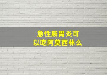 急性肠胃炎可以吃阿莫西林么