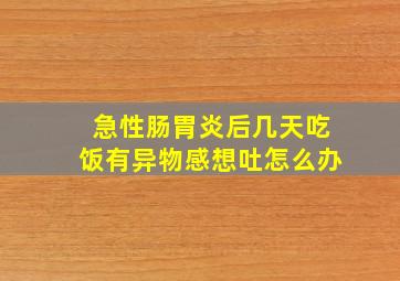 急性肠胃炎后几天吃饭有异物感想吐怎么办