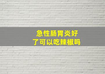 急性肠胃炎好了可以吃辣椒吗