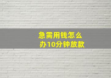 急需用钱怎么办10分钟放款