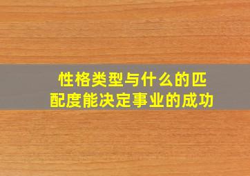 性格类型与什么的匹配度能决定事业的成功