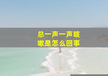 总一声一声咳嗽是怎么回事