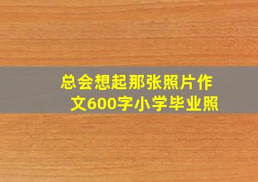 总会想起那张照片作文600字小学毕业照