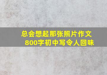 总会想起那张照片作文800字初中写令人回味