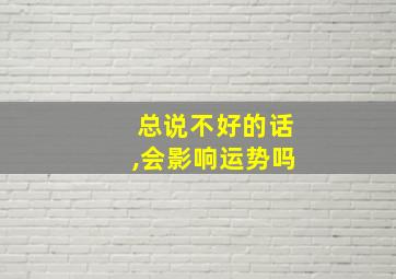 总说不好的话,会影响运势吗