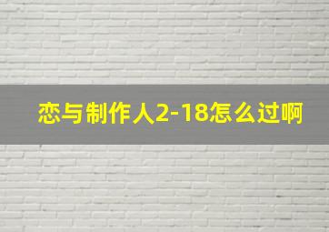 恋与制作人2-18怎么过啊