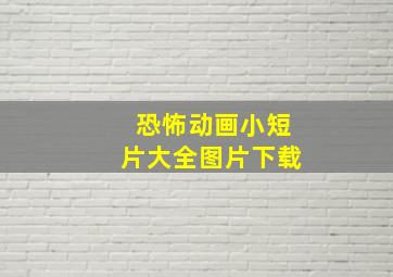 恐怖动画小短片大全图片下载