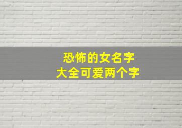 恐怖的女名字大全可爱两个字