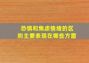 恐惧和焦虑情绪的区别主要表现在哪些方面