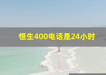 恒生400电话是24小时