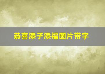 恭喜添子添福图片带字