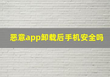 恶意app卸载后手机安全吗