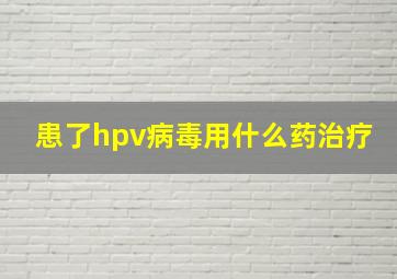 患了hpv病毒用什么药治疗