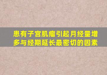 患有子宫肌瘤引起月经量增多与经期延长最密切的因素