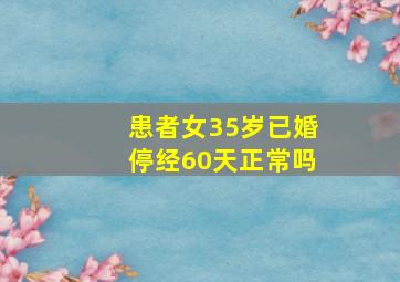 患者女35岁已婚停经60天正常吗