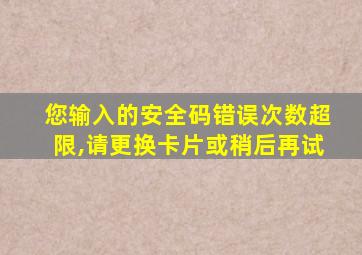 您输入的安全码错误次数超限,请更换卡片或稍后再试