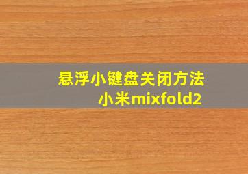 悬浮小键盘关闭方法小米mixfold2