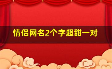 情侣网名2个字超甜一对