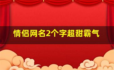 情侣网名2个字超甜霸气