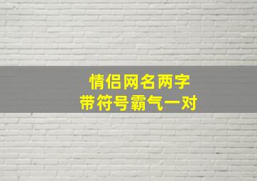 情侣网名两字带符号霸气一对