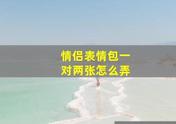 情侣表情包一对两张怎么弄