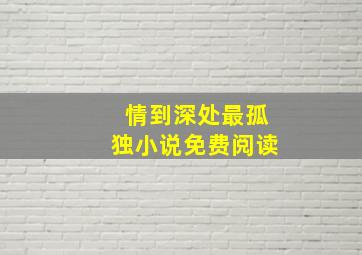 情到深处最孤独小说免费阅读