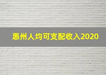 惠州人均可支配收入2020