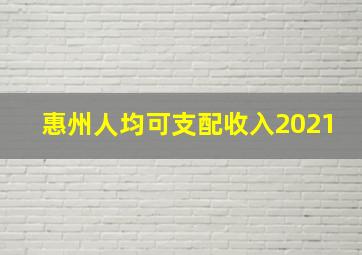 惠州人均可支配收入2021