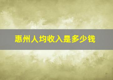 惠州人均收入是多少钱