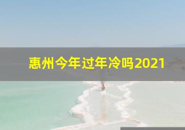 惠州今年过年冷吗2021