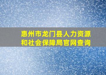 惠州市龙门县人力资源和社会保障局官网查询