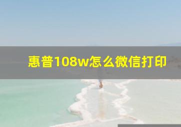 惠普108w怎么微信打印