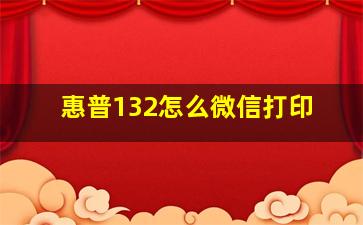 惠普132怎么微信打印