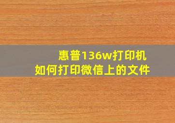 惠普136w打印机如何打印微信上的文件