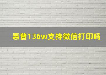 惠普136w支持微信打印吗