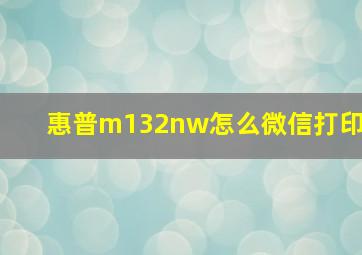 惠普m132nw怎么微信打印