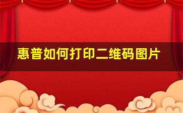 惠普如何打印二维码图片